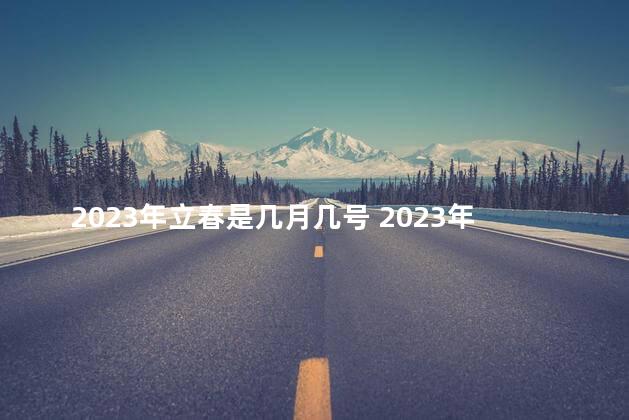 2023年立春是几月几号 2023年年底立春是几点